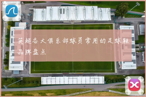 英超各大俱乐部球员常用的足球鞋品牌盘点