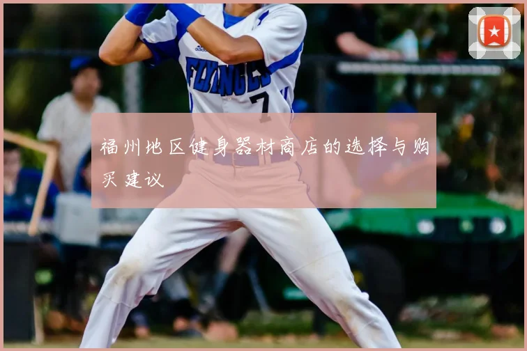 福州地区健身器材商店的选择与购买建议