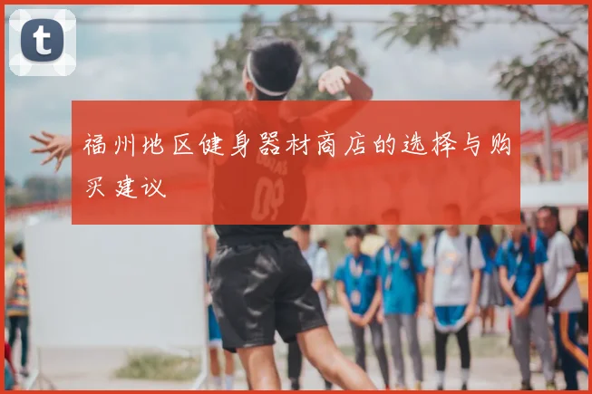 福州地区健身器材商店的选择与购买建议