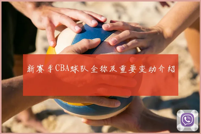 新赛季CBA球队全称及重要变动介绍