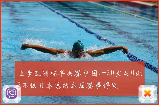 止步亚洲杯半决赛中国U-20女足0比2不敌日本总结本届赛事得失