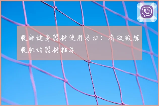 腹部健身器材使用方法：有效锻炼腹肌的器材推荐