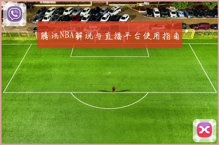 腾讯NBA解说与直播平台使用指南